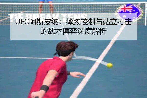 UFC阿斯皮纳：摔跤控制与站立打击的战术博弈深度解析