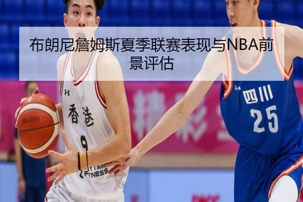 布朗尼詹姆斯夏季联赛表现与NBA前景评估