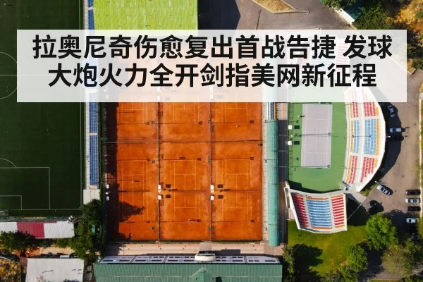 拉奥尼奇伤愈复出首战告捷 发球大炮火力全开剑指美网新征程