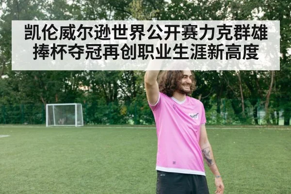 凯伦威尔逊世界公开赛力克群雄捧杯夺冠再创职业生涯新高度