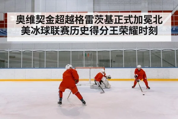 奥维契金超越格雷茨基正式加冕北美冰球联赛历史得分王荣耀时刻
