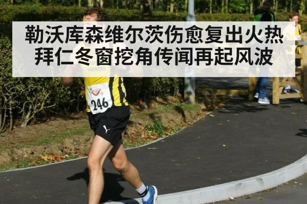 勒沃库森维尔茨伤愈复出火热 拜仁冬窗挖角传闻再起风波