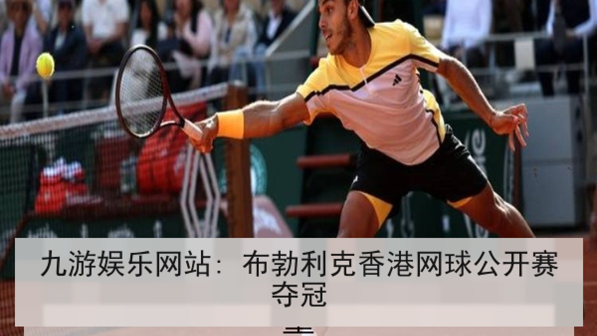 九游娱乐网站: 布勃利克香港网球公开赛夺冠 九游娱乐网站: 布勃利克香港网球公开赛夺冠