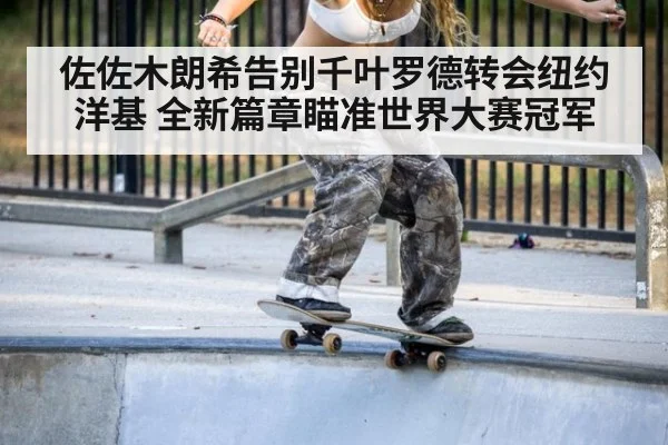 佐佐木朗希告别千叶罗德转会纽约洋基 全新篇章瞄准世界大赛冠军