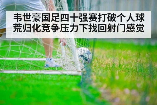 韦世豪国足四十强赛打破个人球荒归化竞争压力下找回射门感觉