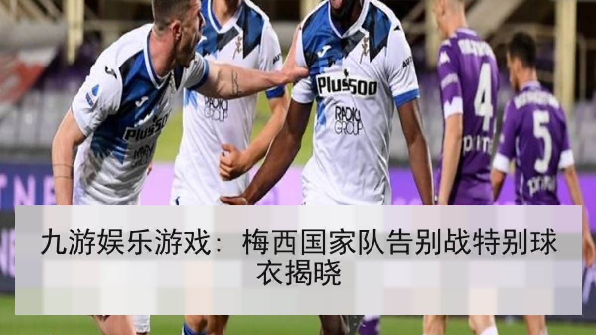 九游娱乐游戏: 梅西国家队告别战特别球衣揭晓 九游娱乐游戏: 梅西国家队告别战特别球衣揭晓