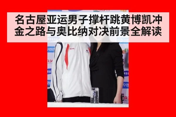 名古屋亚运男子撑杆跳黄博凯冲金之路与奥比纳对决前景全解读